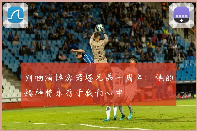 利物浦悼念若塔兄弟一周年：他的精神将永存于我们心中